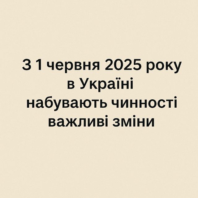 З 1 червня 2025 року в Україні набувають чинності важливі зміни